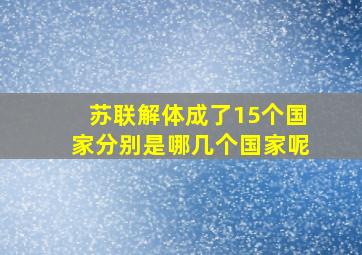 苏联解体成了15个国家分别是哪几个国家呢