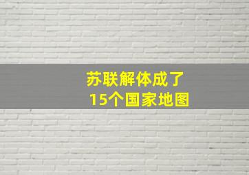 苏联解体成了15个国家地图