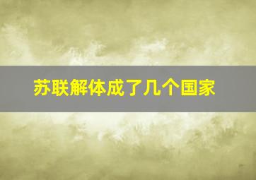 苏联解体成了几个国家