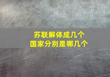 苏联解体成几个国家分别是哪几个