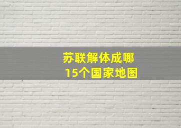 苏联解体成哪15个国家地图