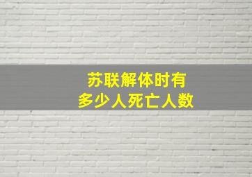 苏联解体时有多少人死亡人数