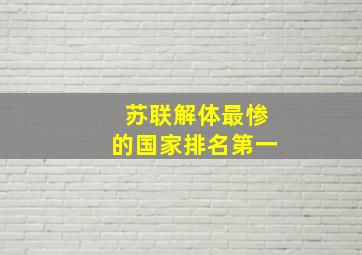 苏联解体最惨的国家排名第一