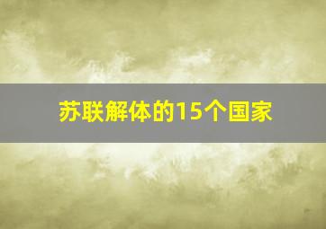 苏联解体的15个国家