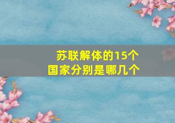 苏联解体的15个国家分别是哪几个