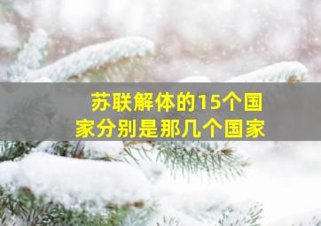 苏联解体的15个国家分别是那几个国家