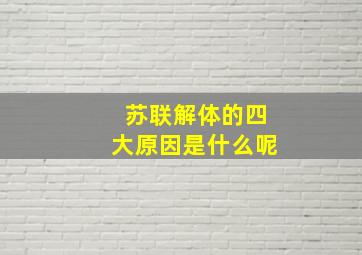 苏联解体的四大原因是什么呢