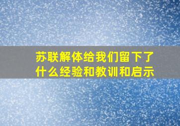 苏联解体给我们留下了什么经验和教训和启示