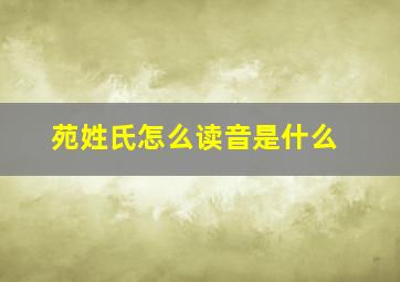 苑姓氏怎么读音是什么