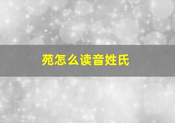 苑怎么读音姓氏