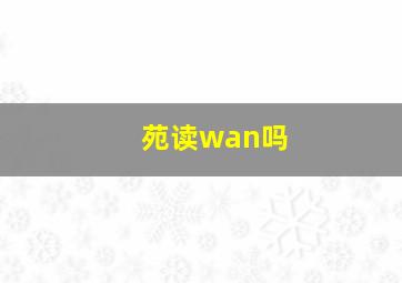 苑读wan吗