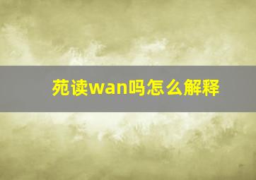 苑读wan吗怎么解释