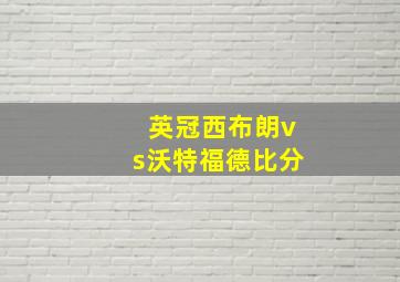 英冠西布朗vs沃特福德比分