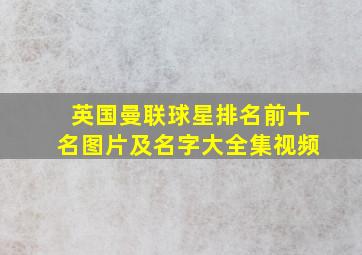 英国曼联球星排名前十名图片及名字大全集视频