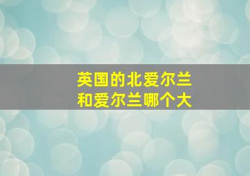 英国的北爱尔兰和爱尔兰哪个大