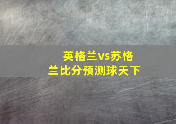 英格兰vs苏格兰比分预测球天下