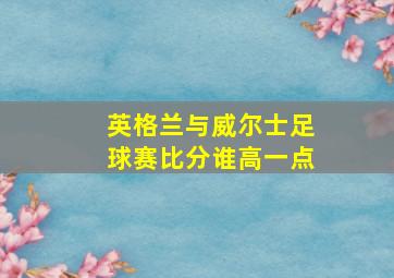 英格兰与威尔士足球赛比分谁高一点