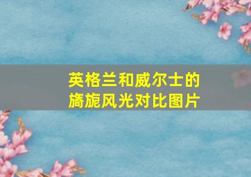 英格兰和威尔士的旖旎风光对比图片