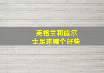 英格兰和威尔士足球哪个好些