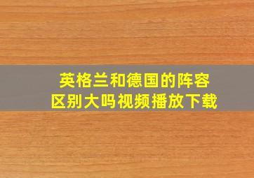 英格兰和德国的阵容区别大吗视频播放下载