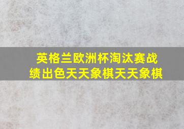 英格兰欧洲杯淘汰赛战绩出色天天象棋天天象棋