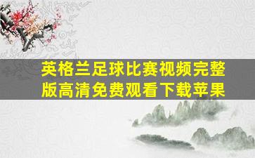 英格兰足球比赛视频完整版高清免费观看下载苹果