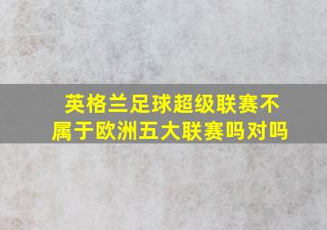 英格兰足球超级联赛不属于欧洲五大联赛吗对吗