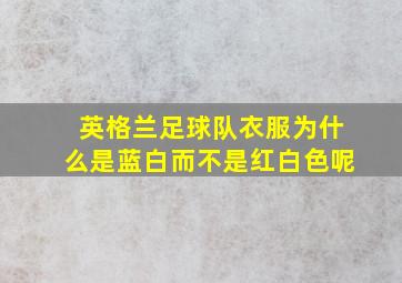 英格兰足球队衣服为什么是蓝白而不是红白色呢