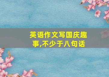 英语作文写国庆趣事,不少于八句话