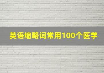 英语缩略词常用100个医学