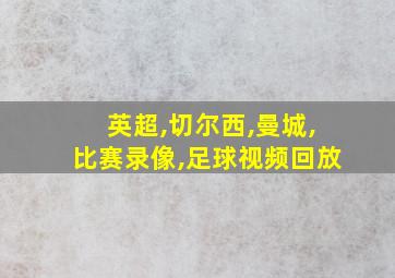 英超,切尔西,曼城,比赛录像,足球视频回放