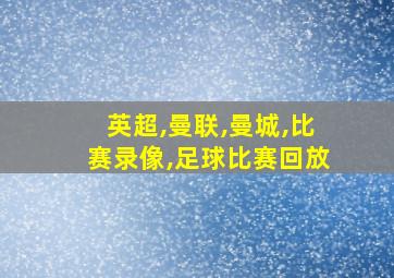 英超,曼联,曼城,比赛录像,足球比赛回放