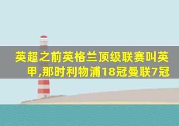 英超之前英格兰顶级联赛叫英甲,那时利物浦18冠曼联7冠