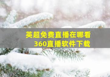 英超免费直播在哪看360直播软件下载