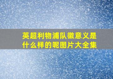 英超利物浦队徽意义是什么样的呢图片大全集