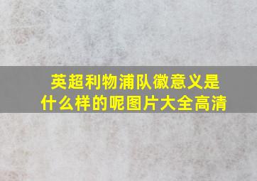 英超利物浦队徽意义是什么样的呢图片大全高清