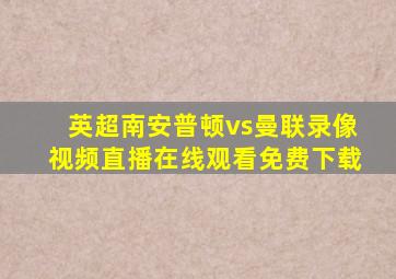 英超南安普顿vs曼联录像视频直播在线观看免费下载