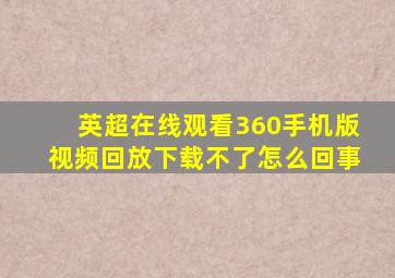 英超在线观看360手机版视频回放下载不了怎么回事