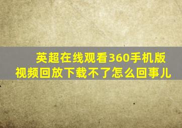 英超在线观看360手机版视频回放下载不了怎么回事儿