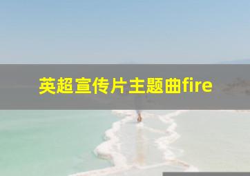 英超宣传片主题曲fire