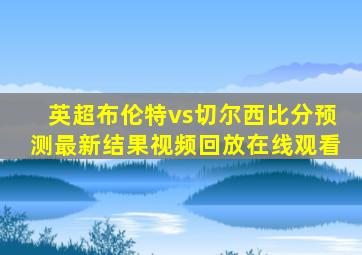 英超布伦特vs切尔西比分预测最新结果视频回放在线观看