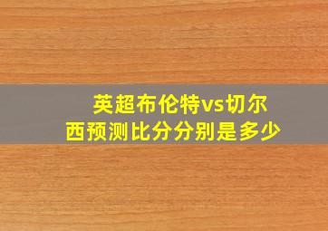 英超布伦特vs切尔西预测比分分别是多少