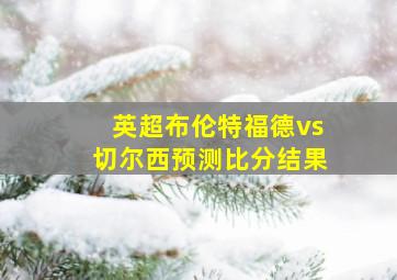 英超布伦特福德vs切尔西预测比分结果