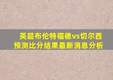 英超布伦特福德vs切尔西预测比分结果最新消息分析