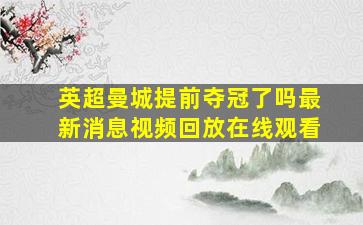 英超曼城提前夺冠了吗最新消息视频回放在线观看