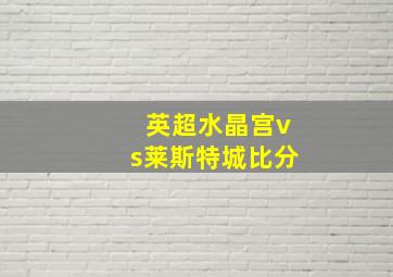 英超水晶宫vs莱斯特城比分