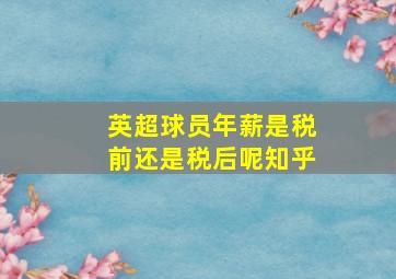 英超球员年薪是税前还是税后呢知乎