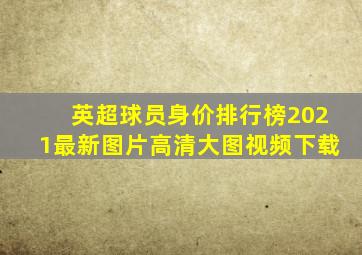 英超球员身价排行榜2021最新图片高清大图视频下载