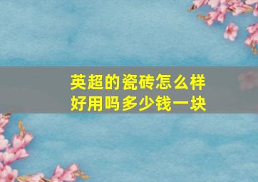 英超的瓷砖怎么样好用吗多少钱一块