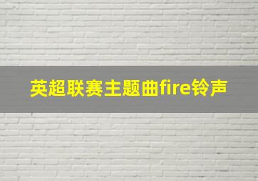 英超联赛主题曲fire铃声